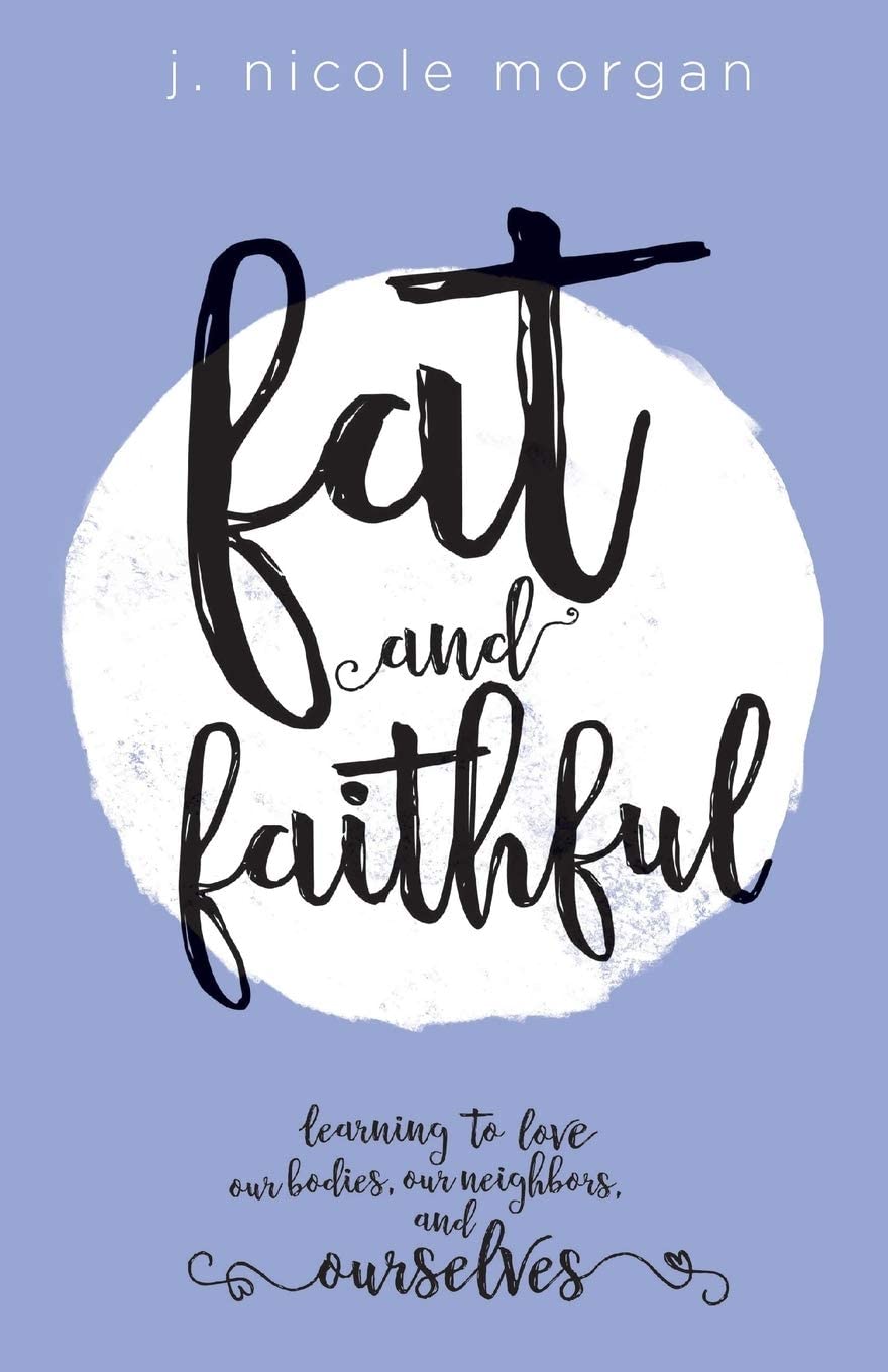 Fat and Faithful: Learning to Love Our Bodies, Our Neighbors, and Ourselves