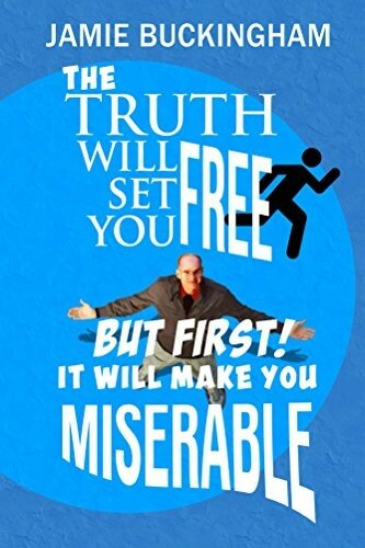 The Truth Will Set You Free...But First It Will Make You Miserable