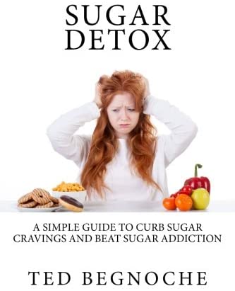 Sugar Detox: A Simple Guide To Curb Sugar Cravings And Beat Sugar Addiction