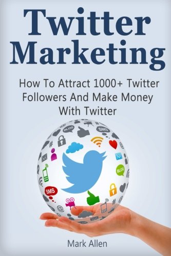 Twitter marketing : how to attract 1000+ Twitter followers and make money with Twitter