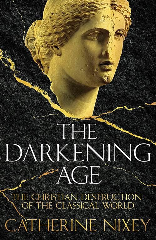 The Darkening Age: The Christian Destruction of the Classical World