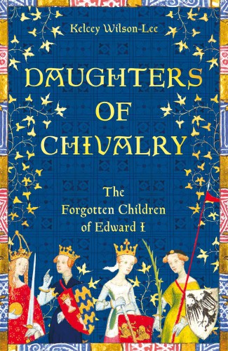 Daughters of chivalry : the forgotten children of Edward I