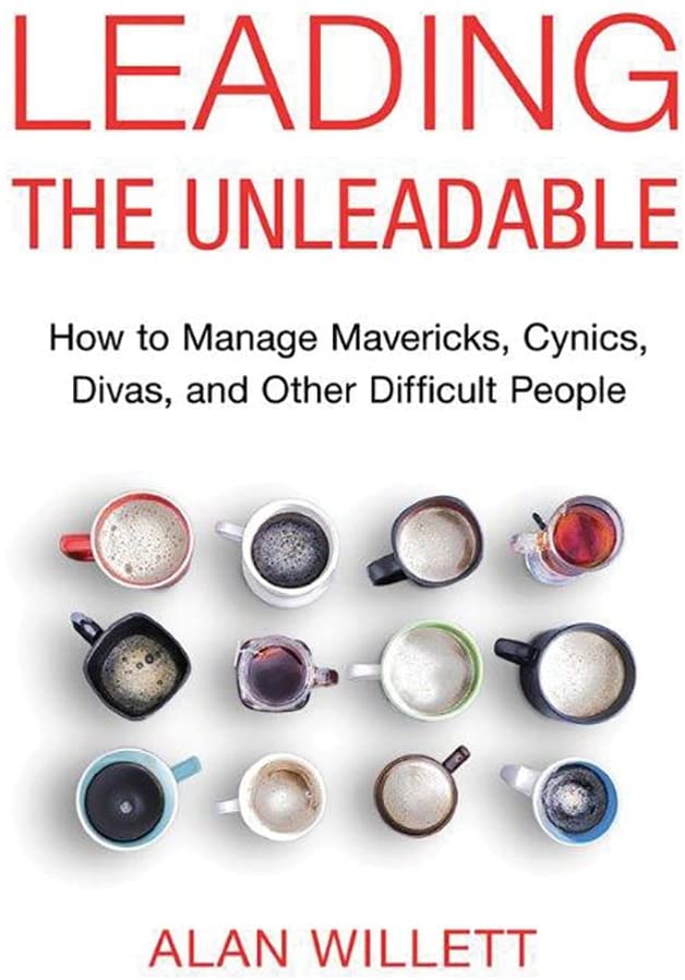 Leading the Unleadable: How to Manage Mavericks, Cynics, Divas, and Other Difficult People