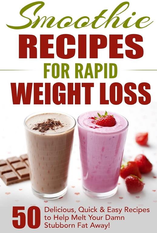 Smoothie Recipes for Rapid Weight Loss: 50 Delicious, Quick &amp; Easy Recipes to Help Melt Your Damn Stubborn Fat Away! (free weight loss books, ... weight loss, smoothie recipe book) (Volume 1)