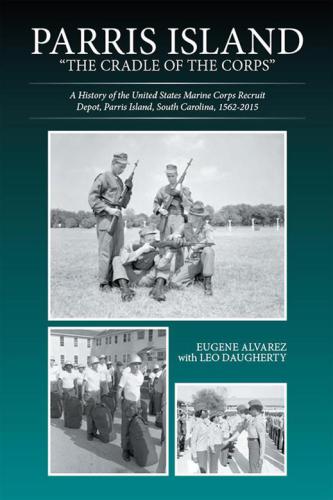 Parris Island : "the cradle of the corps" : a history of the United States Marine Recruit Depot, Parris Island, South Carolina, 1562-2015