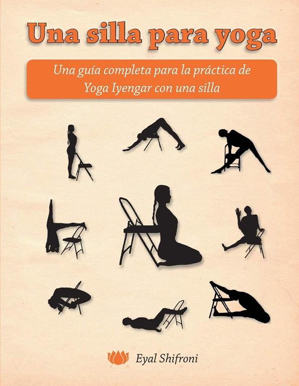 Una silla para yoga: Una gu&iacute;a completa para la pr&aacute;ctica de Yoga Iyengar con una silla (Spanish Edition)