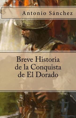 Breve Historia de la Conquista de El Dorado (Spanish Edition)