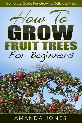 How to Grow Fruit Trees For Beginners : Complete Guide For Growing Delicious Fruit