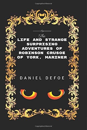 The Life And Strange Surprising Adventures Of Robinson Crusoe Of York, Mariner: By Daniel Defoe - Illustrated