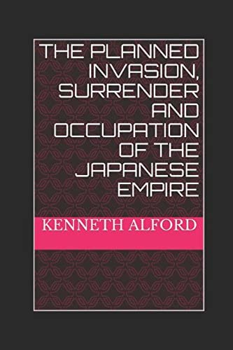 The Planned Invasion, Surrender and Occupation of the Japanese Empire