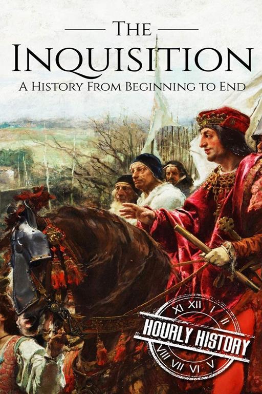 The Inquisition: A History From Beginning to End (Medieval History)