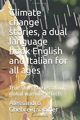 Climate change stories, a dual language book English and Italian for all ages: True short stories about global warming effects