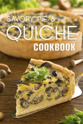 The Savory Pie &amp; Quiche Cookbook