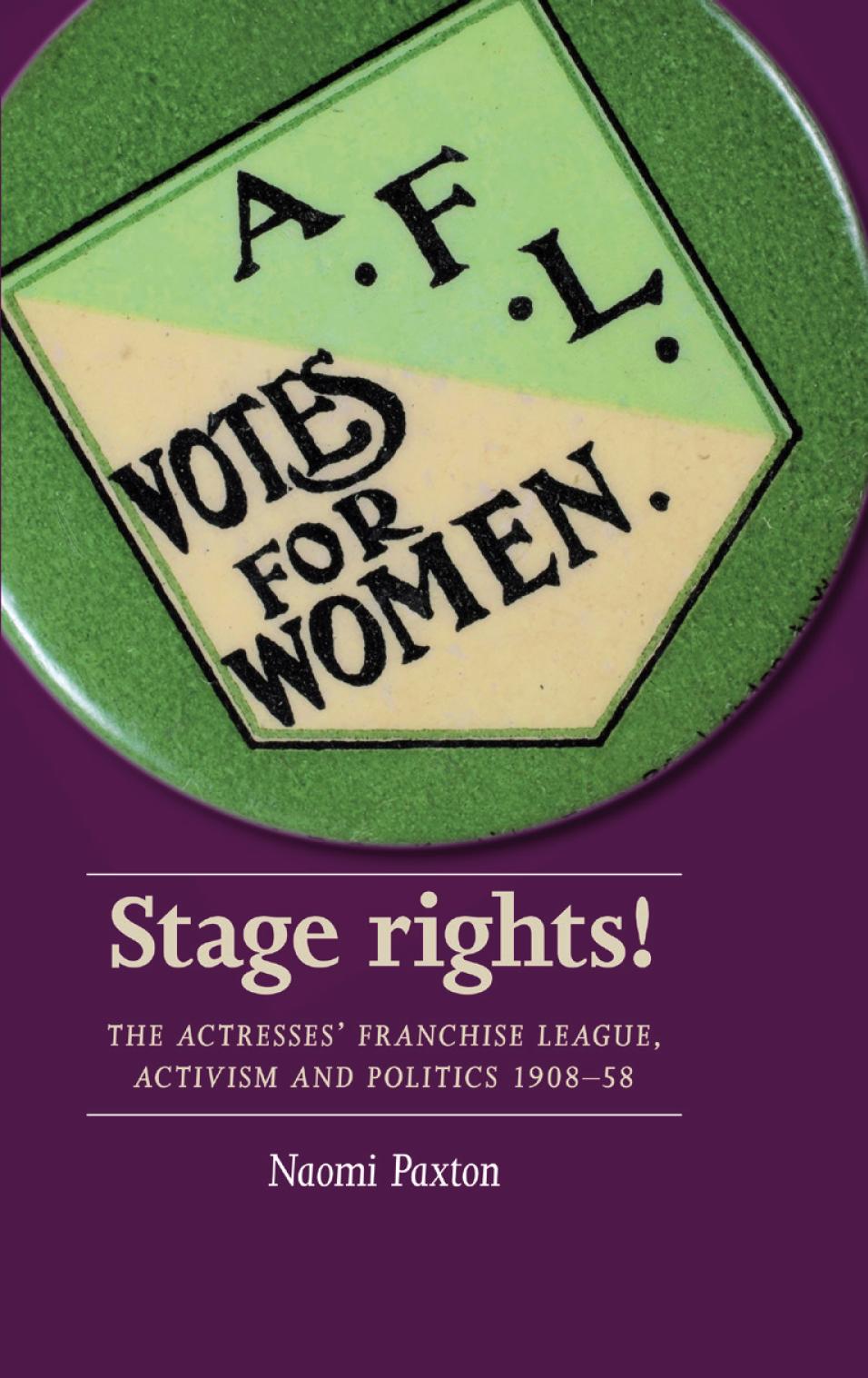 Stage rights!: The Actresses&rsquo; Franchise League, activism and politics 1908&ndash;58 (Women, Theatre and Performance)