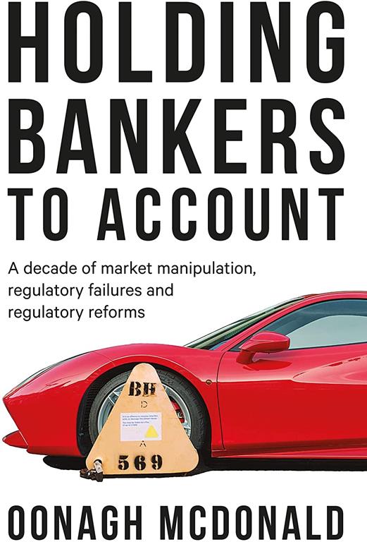 Holding bankers to account: A decade of market manipulation, regulatory failures and regulatory reforms