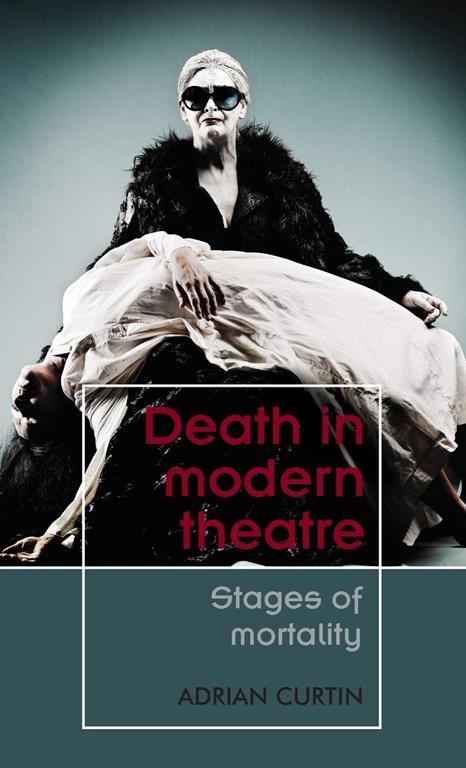 Death in modern theatre: Stages of mortality (Theatre: Theory &ndash; Practice &ndash; Performance)