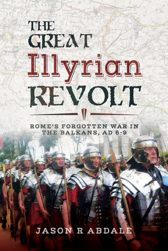 The great Illyrian revolt : Rome's forgotten war in the Balkans, AD 6-9