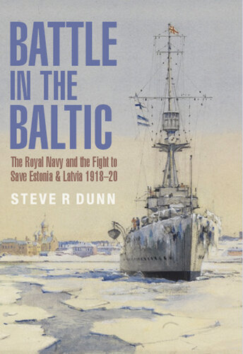 BATTLE IN THE BALTIC;THE ROYAL NAVY AND THE FIGHT TO SAVE ESTONIA AND LATVIA, 19181920