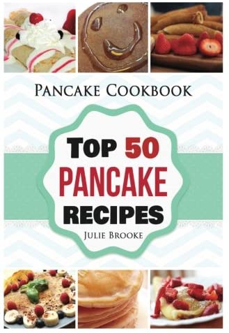 Pancake Cookbook: Top 50 Pancake Recipes (pancakes, waffles, syrup, book, breakfast) (pancakes, protein, abs, waffle, syrup, book, mix, breakfast)) (Volume 1)