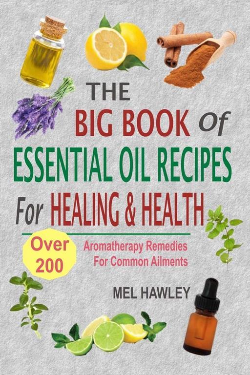 The Big Book Of Essential Oil Recipes For Healing &amp; Health: Over 200 Aromatherapy Remedies For Common Ailments