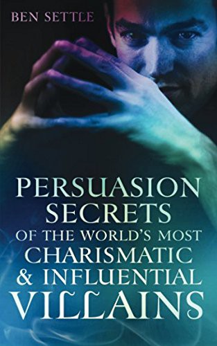 Persuasion Secrets of the World's Most Charismatic &amp; Influential Villains
