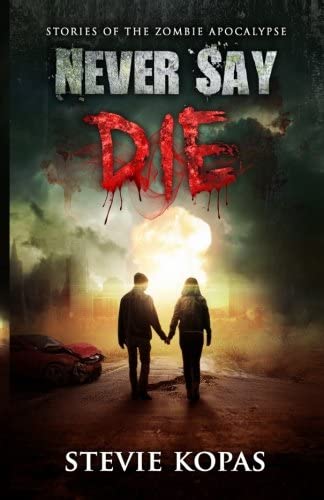 Never Say Die: Stories of The Zombie Apocalypse