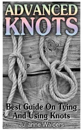 Advanced Knots: Best Guide On Tying And Using Knots: (Paracord Knots, Knots, Rope Knots) ((Ropes And Knots, Knots Book))