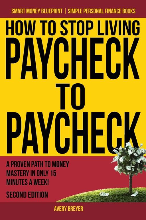 How to Stop Living Paycheck to Paycheck: A proven path to money mastery in only 15 minutes a week! (Smart Money Blueprint) (Volume 1)