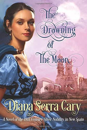 The Drowning of the Moon: A Historical Novel of 18th Century Silver Lord Aristocracy in New Spain