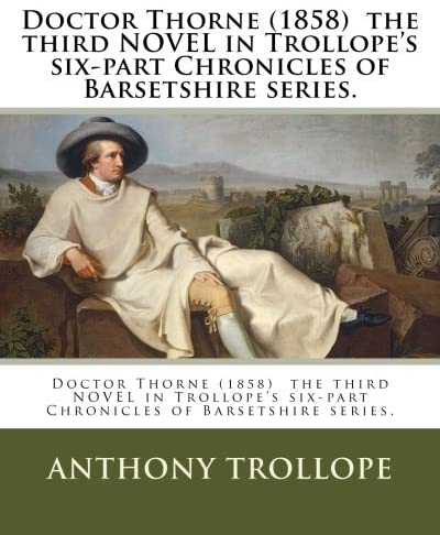 Doctor Thorne (1858) the third NOVEL in Trollope's six-part Chronicles of Barsetshire series.