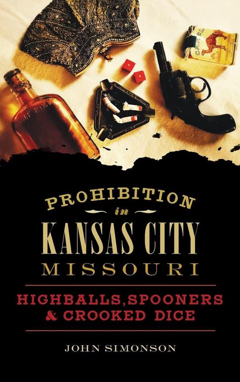 Prohibition in Kansas City, Missouri: Highballs, Spooners &amp; Crooked Dice