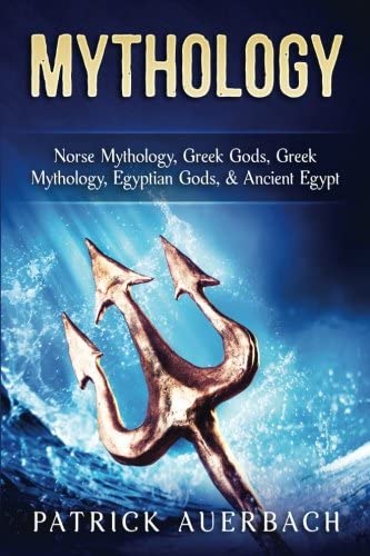 Mythology: Norse Mythology, Greek Gods, Greek Mythology, Egyptian Gods, &amp; Ancient Egypt (Ancient Greece History Books) (Volume 1)