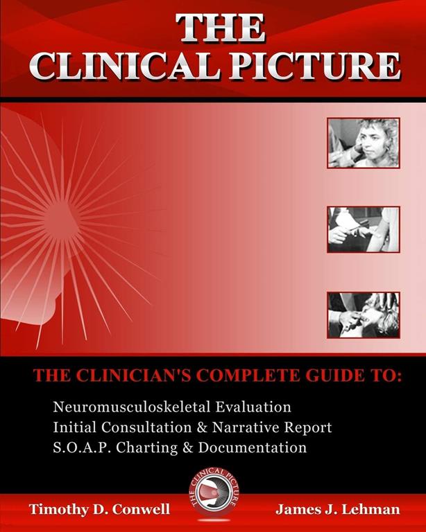 The Clinical Picture: The Clinician's Complete Guide To: Neuromusculoskeletal Evaluation, Initial Consultation &amp; Narrative Report, S.O.A.P. Charting &amp; Documentation