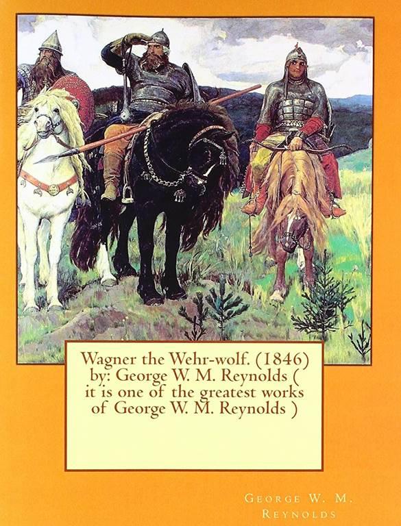 Wagner the Wehr-wolf. (1846) by: George W. M. Reynolds ( it is one of the greatest works of George W. M. Reynolds )