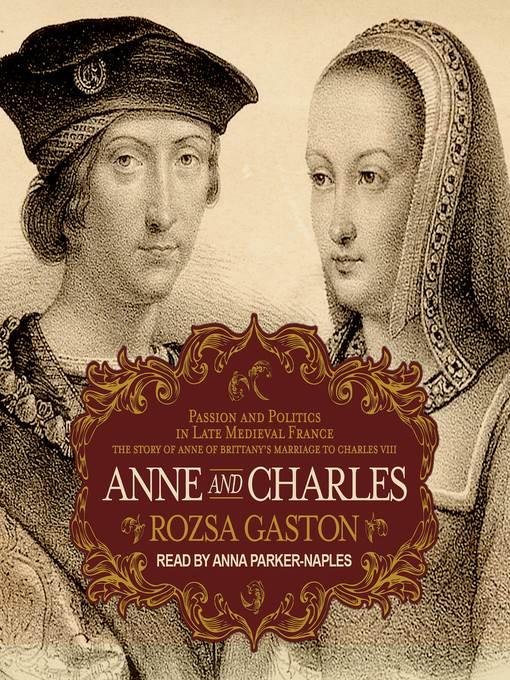 Anne and Charles--Passion and Politics in Late Medieval France--The Story of Anne of Brittany's Marriage to Charles VIII
