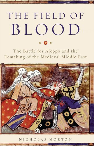 The Field of Blood : the Battle for Aleppo and the Remaking of the Medieval Middle East.