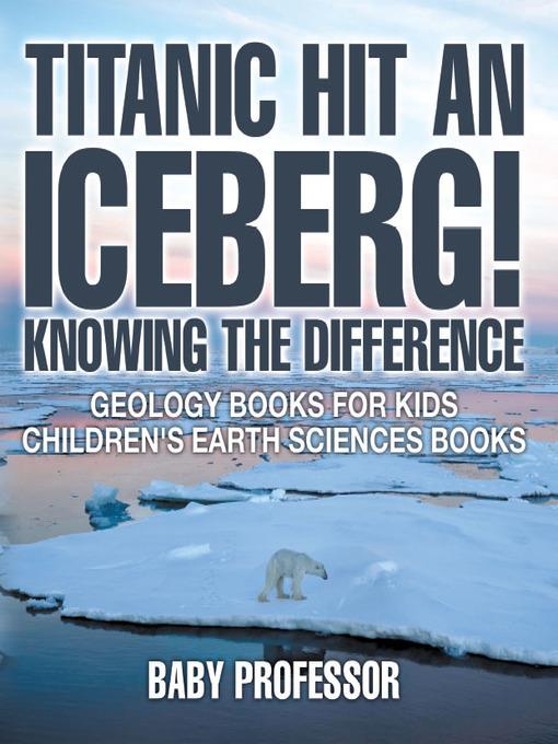 Titanic Hit an Iceberg! Icebergs vs. Glaciers--Knowing the Difference--Geology Books for Kids--Children's Earth Sciences Books