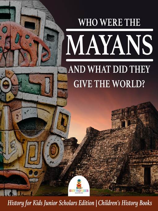 Who Were the Mayans and What Did They Give the World?--History for Kids Junior Scholars Edition--Children's History Books