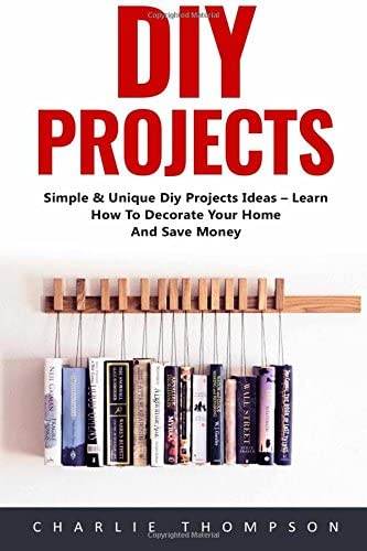 Diy Projects: Simple &amp; Unique Diy Projects Ideas &ndash; Learn How To Decorate Your Home And Save Money! (DIY Projects, DIY Household Hacks, Wood Pallet)