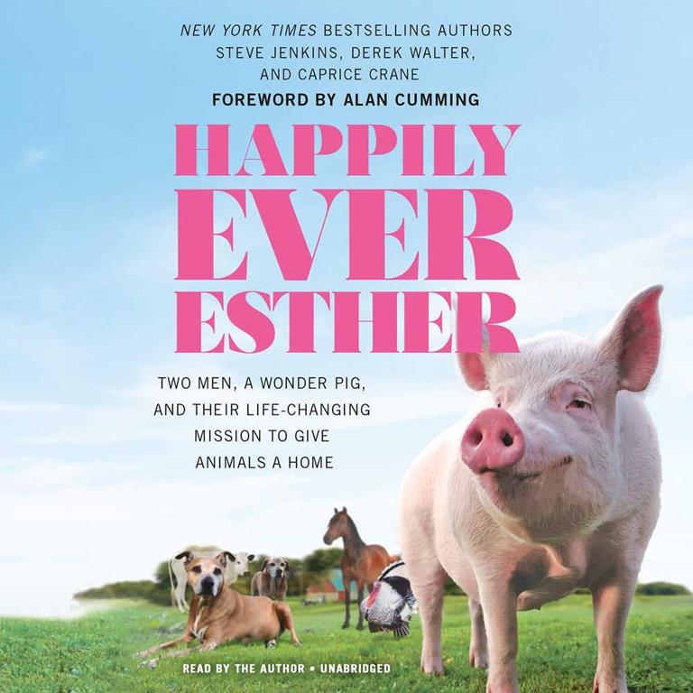 Happily Ever Esther: Two Men, a Wonder Pig, and Their Life-Changing Mission to Give Animals a Home