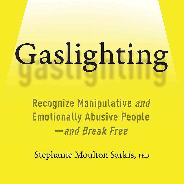 Gaslighting: Recognize Manipulative and Emotionally Abusive People--and Break Free