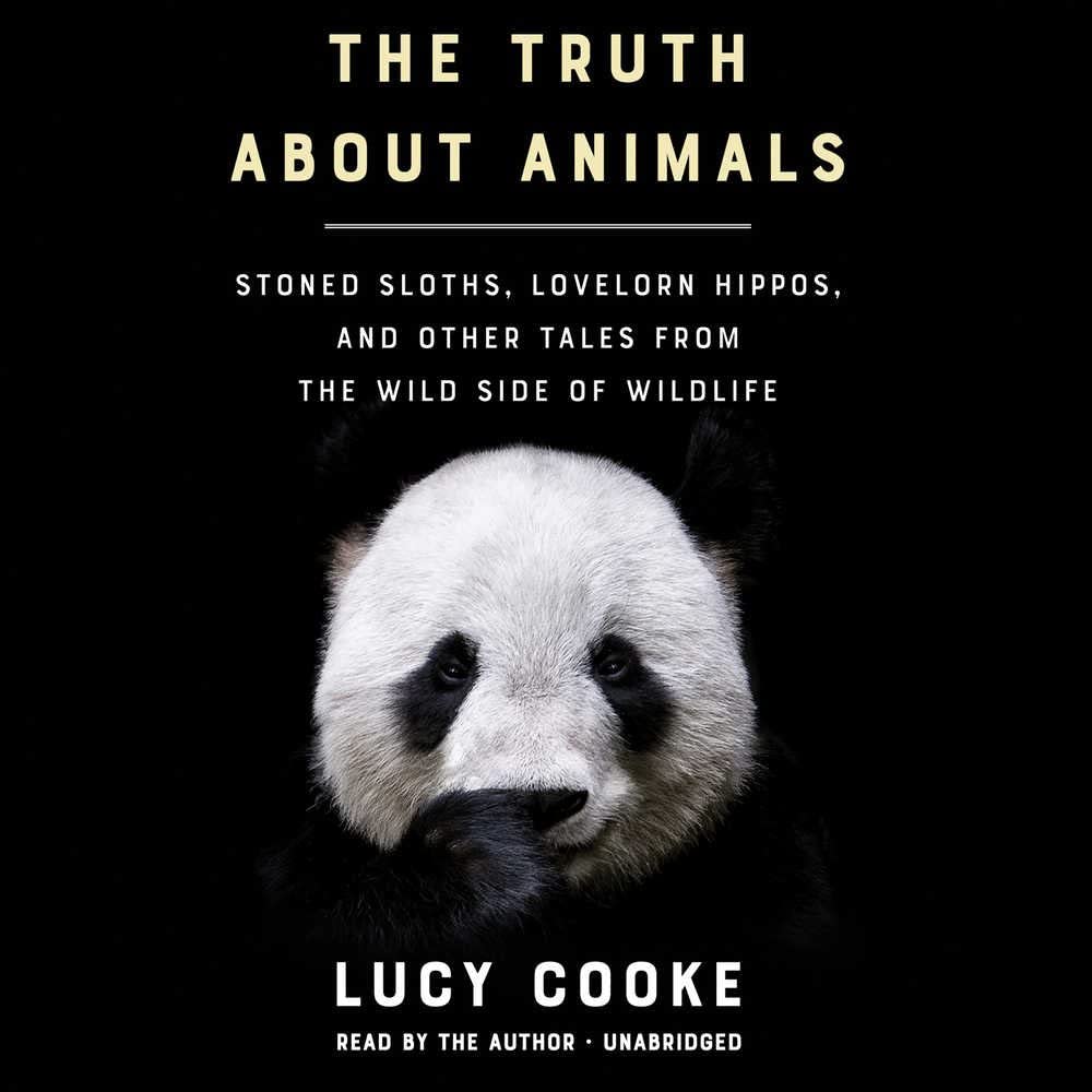 The Truth About Animals: Stoned Sloths, Lovelorn Hippos, and Other Tales from the Wild Side of Wildlife