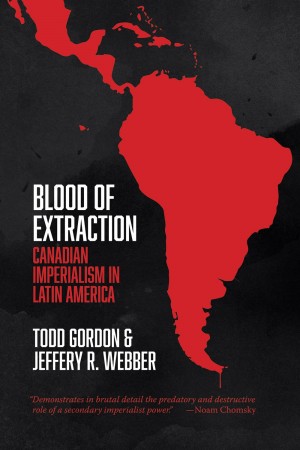 Blood of extraction : Canadian imperialism in Latin America