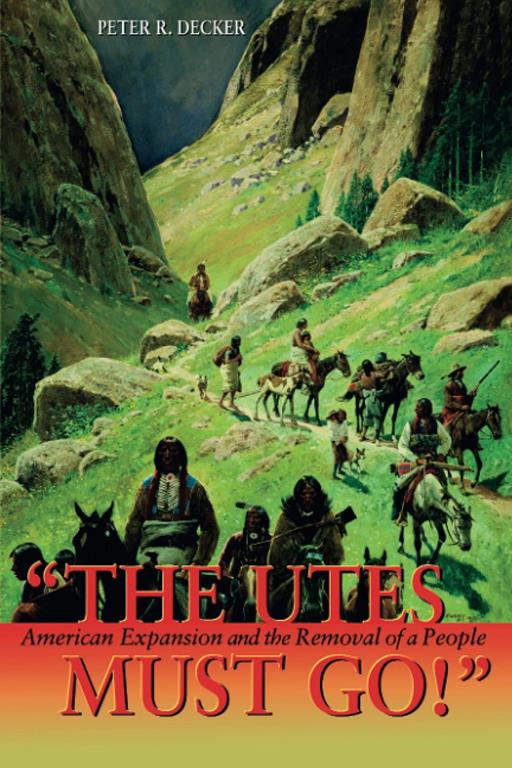 The Utes Must Go!: American Expansion and the Removal of a People