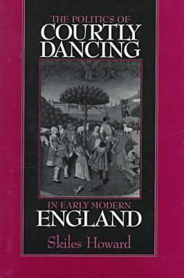 The Politics of Courtly Dancing in Early Modern England