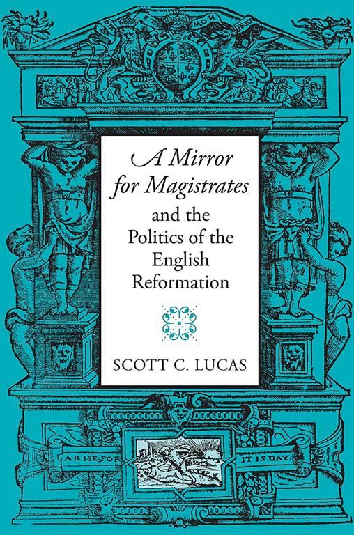 &quot;A Mirror for Magistrates&quot; and the Politics of the English Reformation (Massachusetts Studies in Early Modern Culture)