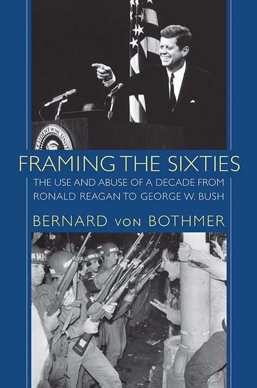 Framing the Sixties: The Use and Abuse of a Decade from Ronald Reagan to George W. Bush