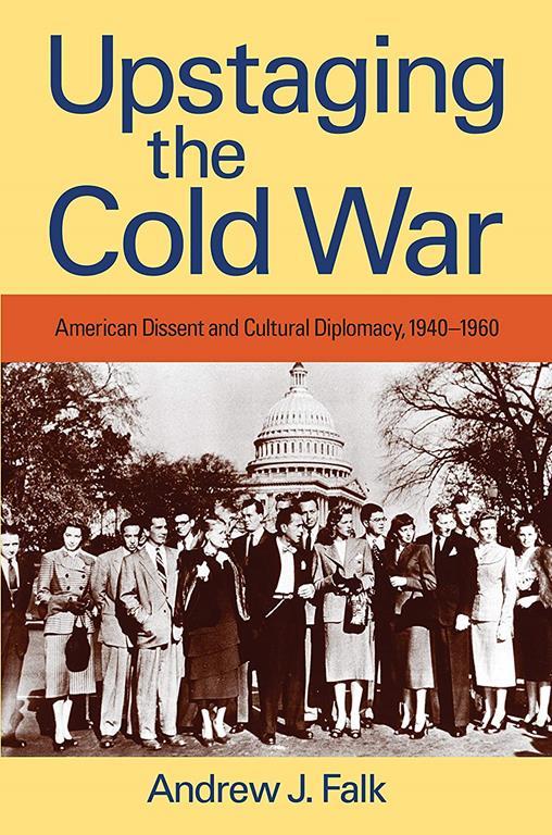 Upstaging the Cold War: American Dissent and Cultural Diplomacy, 1940-1960 (Culture, Politics, and the Cold War (Paperback))