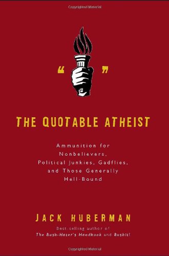 The Quotable Atheist: Ammunition for Non-Believers, Political Junkies, Gadflies, and Those Generally Hell-Bound