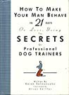 How to Make Your Man Behave in 21 Days or Less Using the Secrets of Professional Dog Trainers